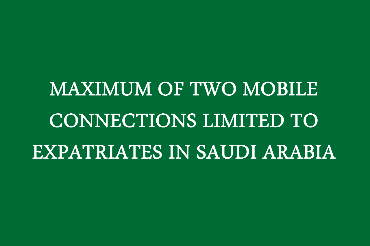 MAXIMUM TWO MOBILE CONNECTIONS LIMITED TO EXPATRIATES IN SAUDI ARABIA
